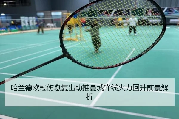 哈兰德欧冠伤愈复出助推曼城锋线火力回升前景解析