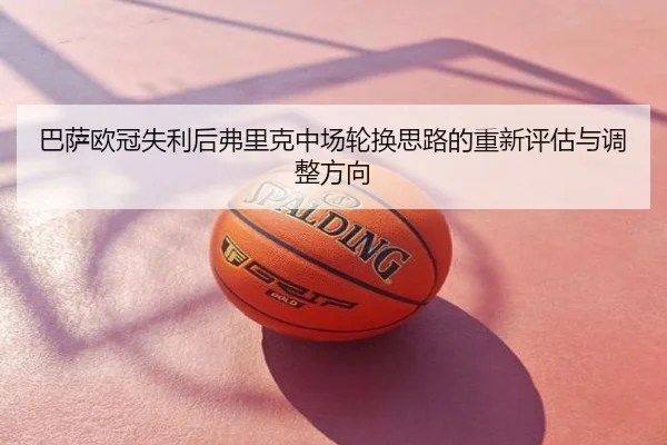 巴萨欧冠失利后弗里克中场轮换思路的重新评估与调整方向